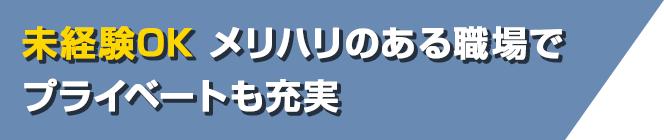 【未経験ＯＫ】メリハリのある職場でプライベートも充実